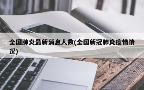 全国肺炎最新消息人数(全国新冠肺炎疫情情况)